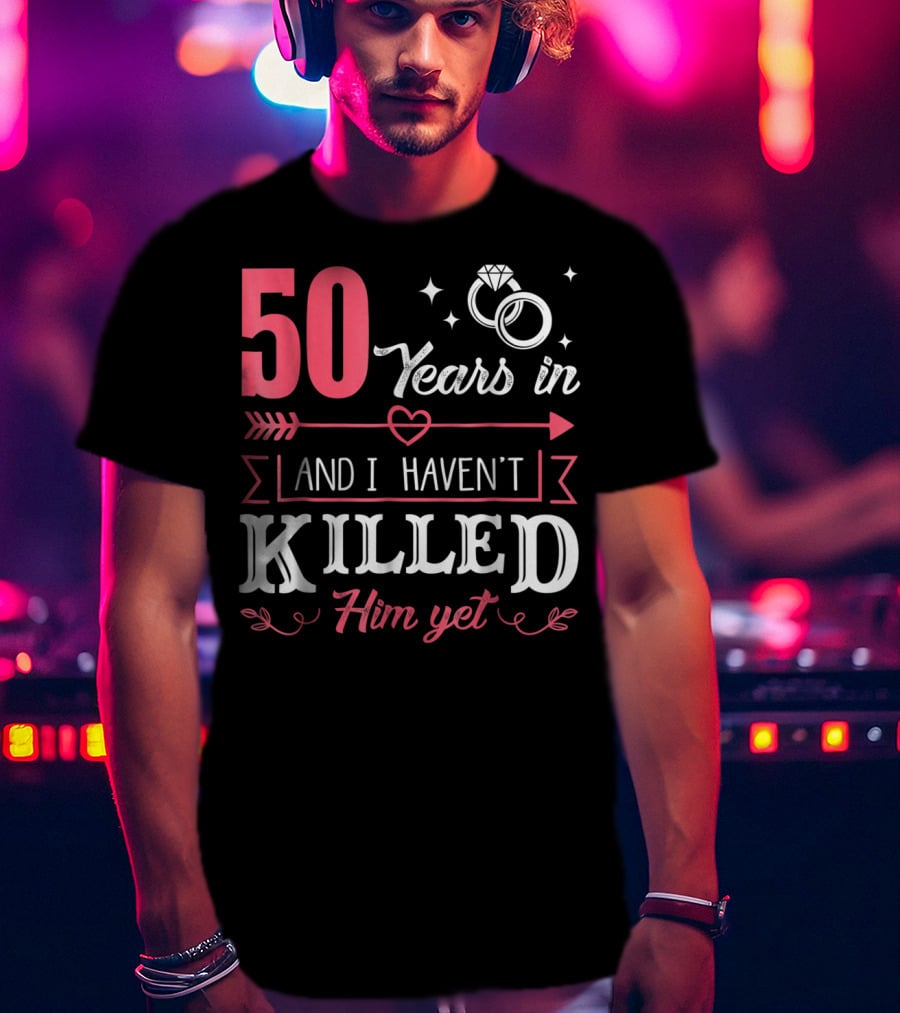 50 Years In And I Haven't Killed Him Yet Rings And Arrow T-Shirt