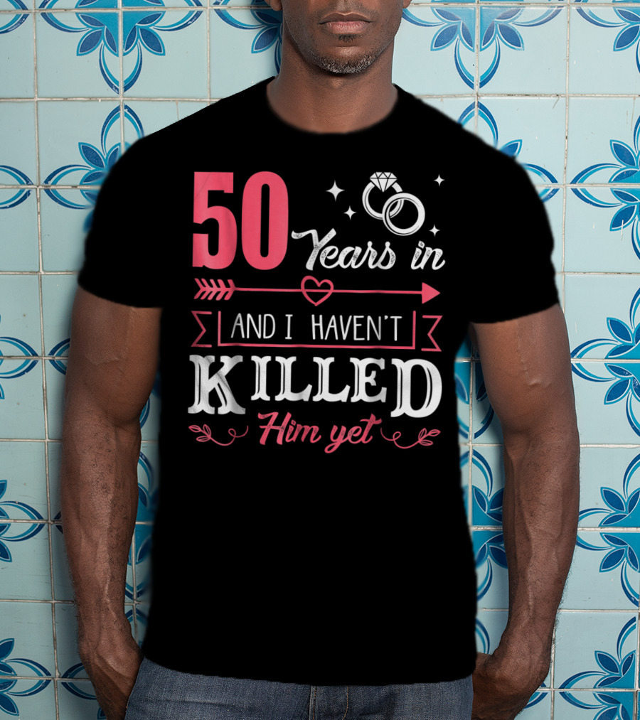 50 Years In And I Haven't Killed Him Yet Rings And Arrow T-Shirt