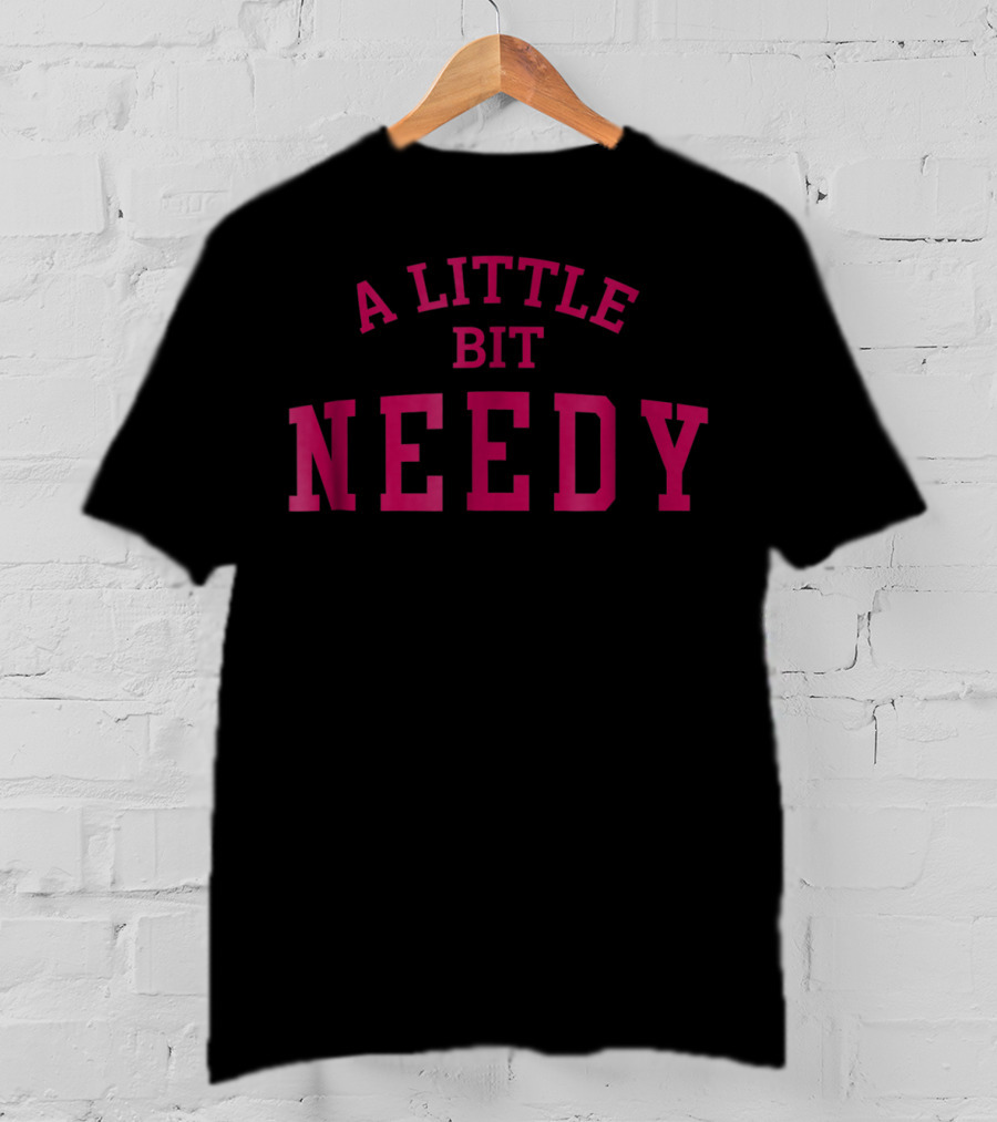 A Little Bit Needy Bold Red Lettering T-Shirt