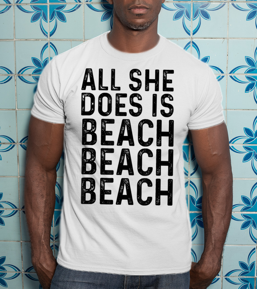 All She Does Is Beach Beach Beach Funny Summer Vibes T-Shirt