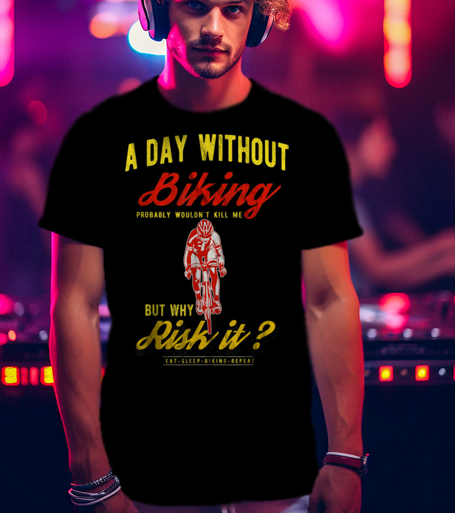 A Day Without Biking Probably Wouldn't Kill Me But Why Risk It Eat Sleep Biking Repeat Cycling Cyclists Bike T-Shirt
