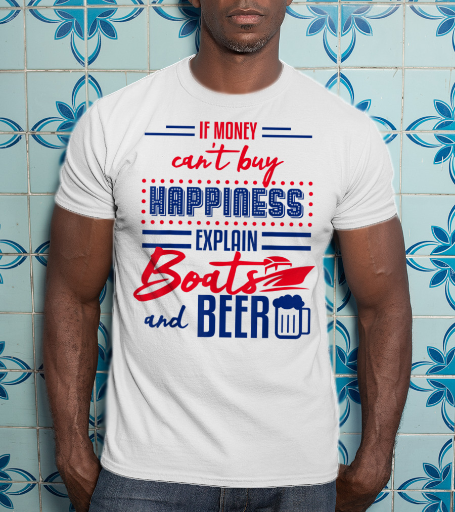 If Money Can't Buy Happiness Explain Boats And Beer T-Shirt