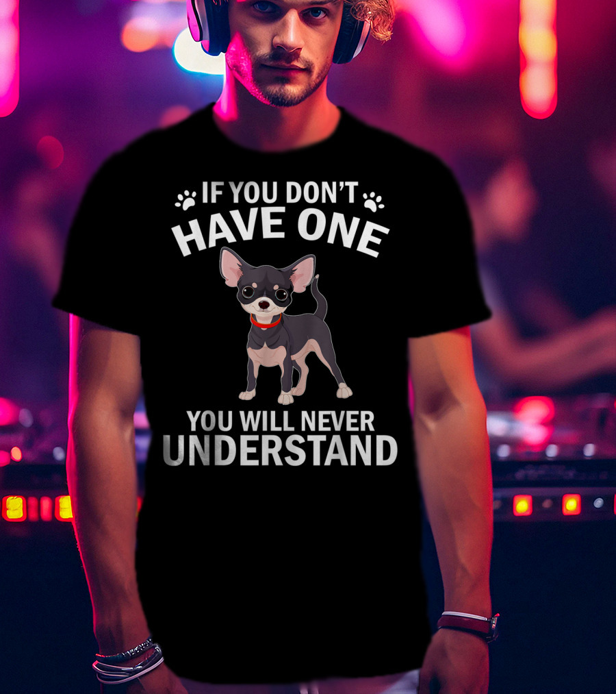 If You Don't Have One Chihuahua You Will Never Understand T-Shirt