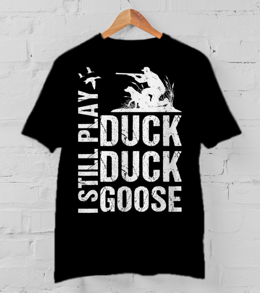 I Still Play Duck Duck Goose Funny Duck Hunting T-Shirt