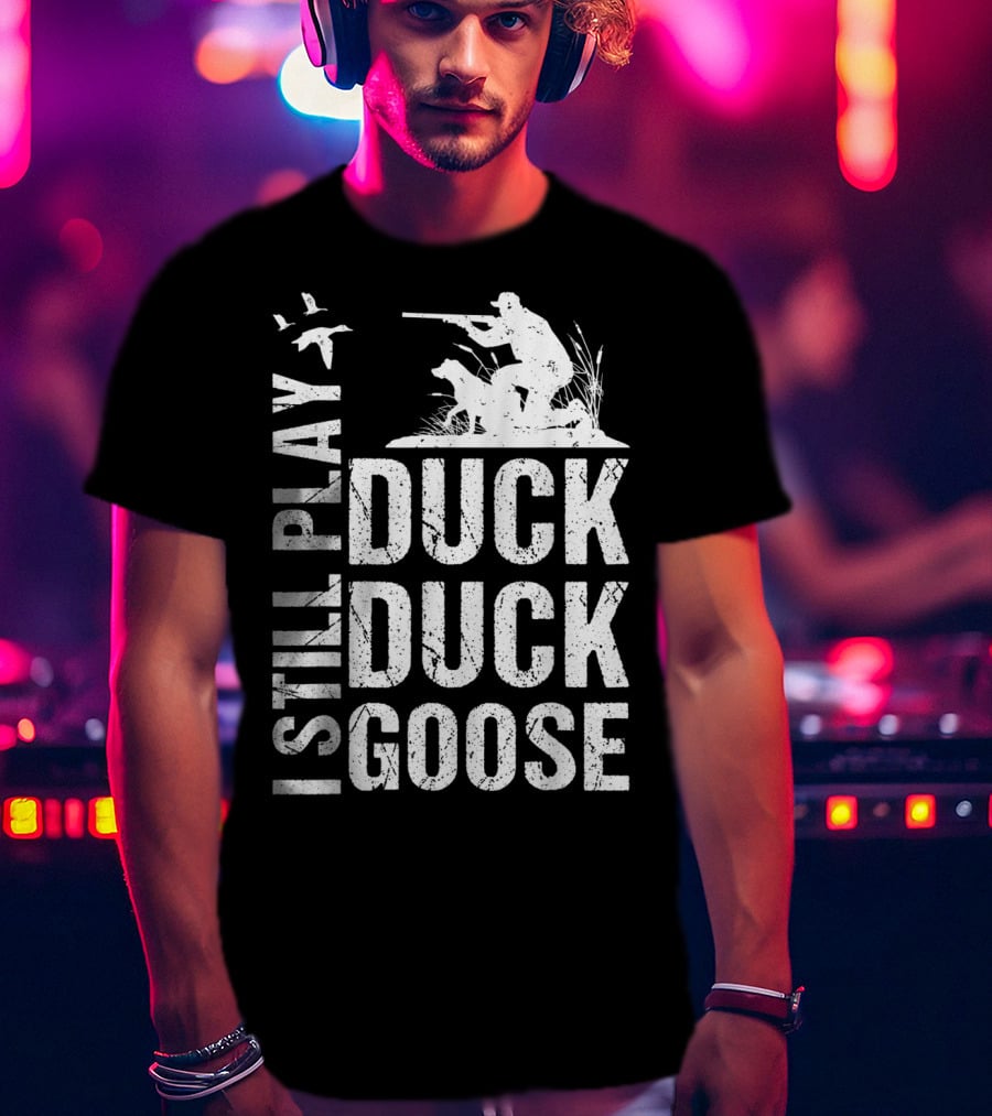I Still Play Duck Duck Goose Funny Duck Hunting T-Shirt