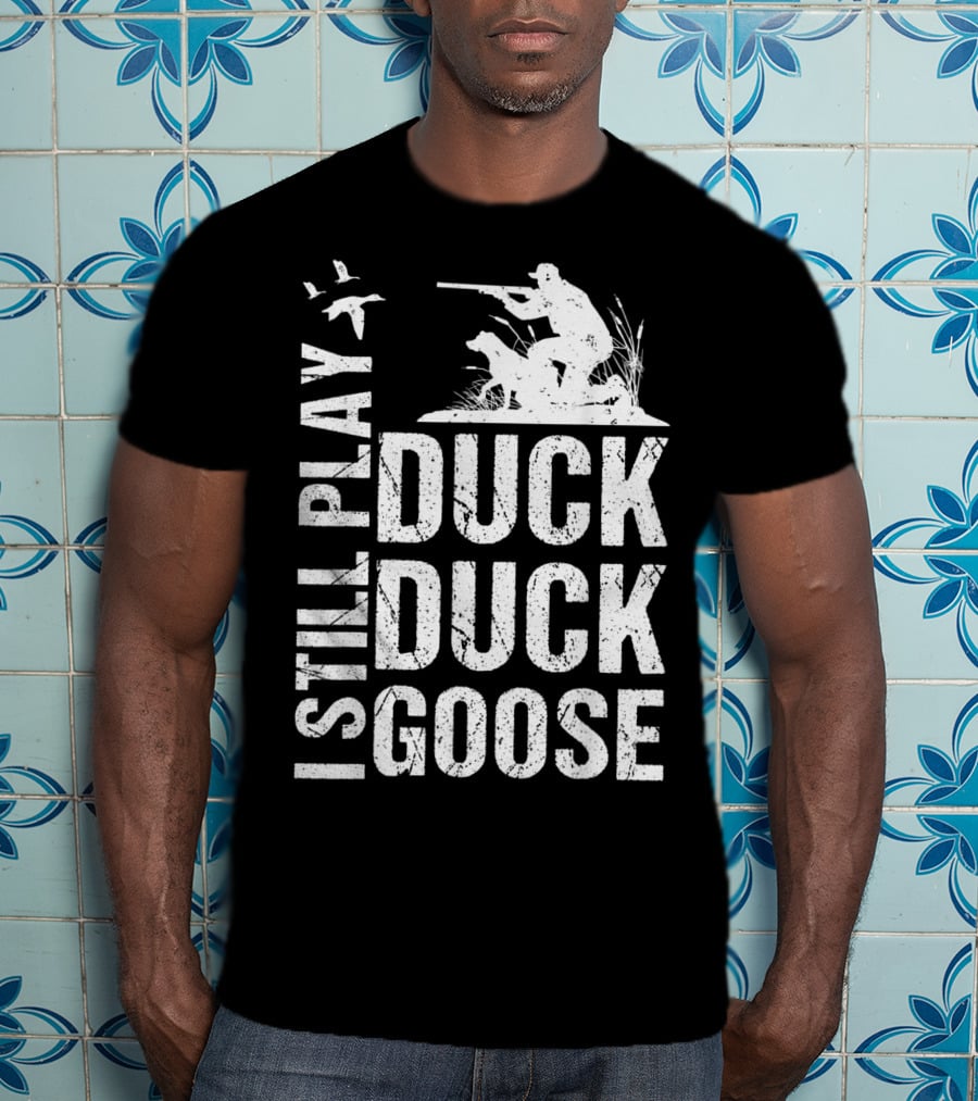 I Still Play Duck Duck Goose Funny Duck Hunting T-Shirt