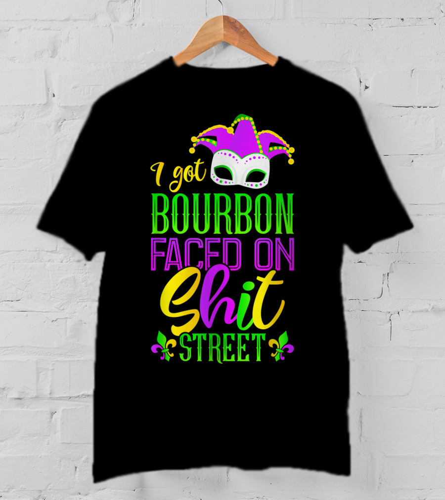 I Got Bourbon Faced On Shit Street Funny Mardi Gras Bourbon Street New Orleans Drinking T-Shirt