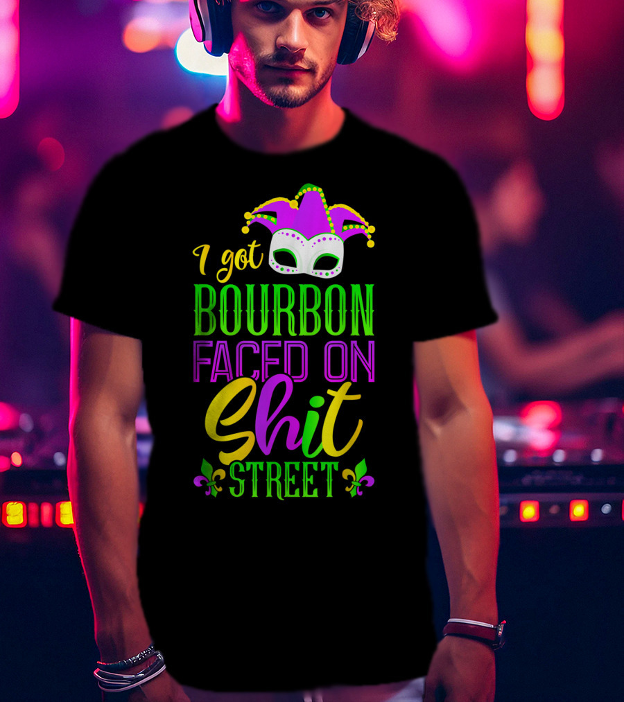I Got Bourbon Faced On Shit Street Funny Mardi Gras Bourbon Street New Orleans Drinking T-Shirt
