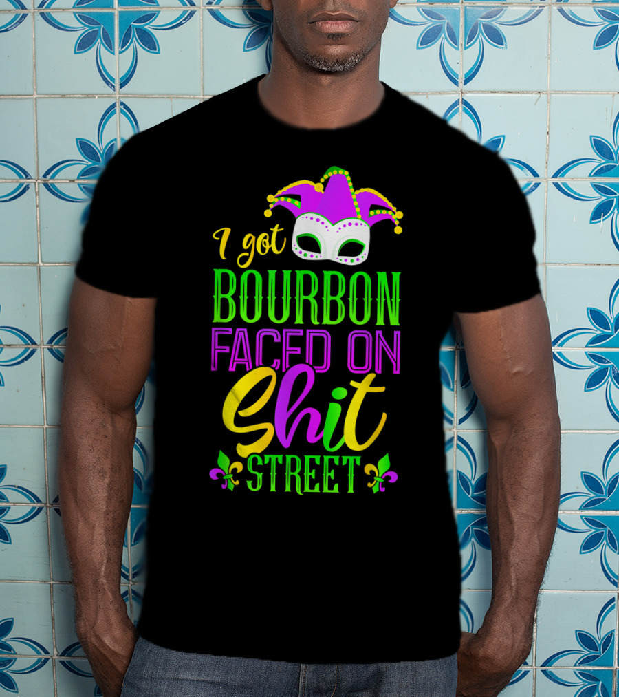 I Got Bourbon Faced On Shit Street Funny Mardi Gras Bourbon Street New Orleans Drinking T-Shirt