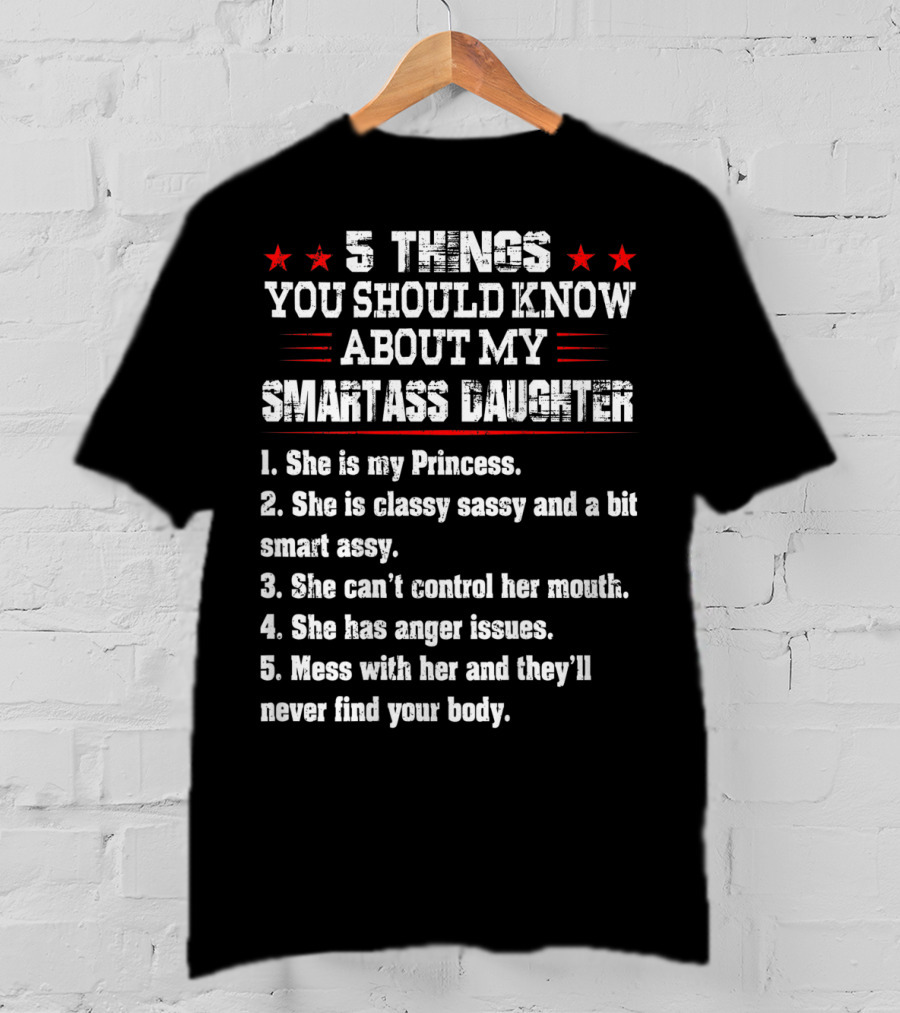 5 Things You Should Know About My Smartass Daughter Princess Classy Sassy Can't Control Her Mouth Anger Issues T-Shirt