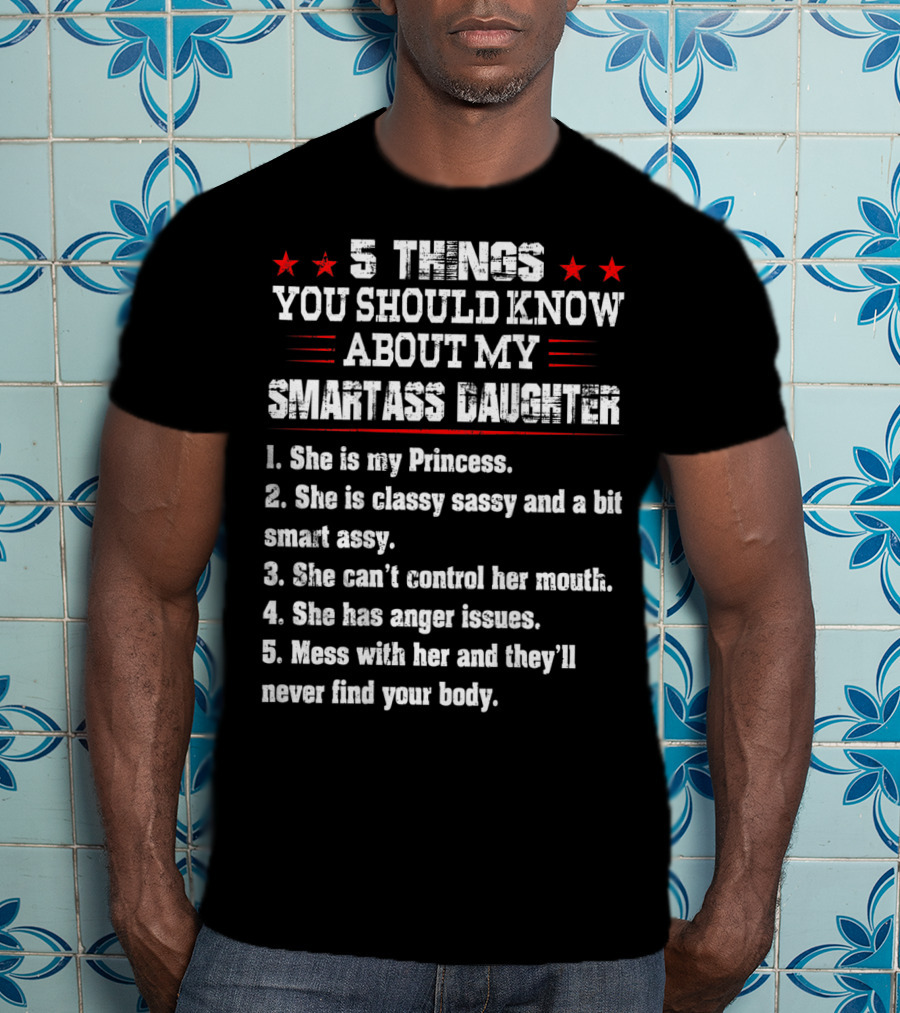 5 Things You Should Know About My Smartass Daughter Princess Classy Sassy Can't Control Her Mouth Anger Issues T-Shirt