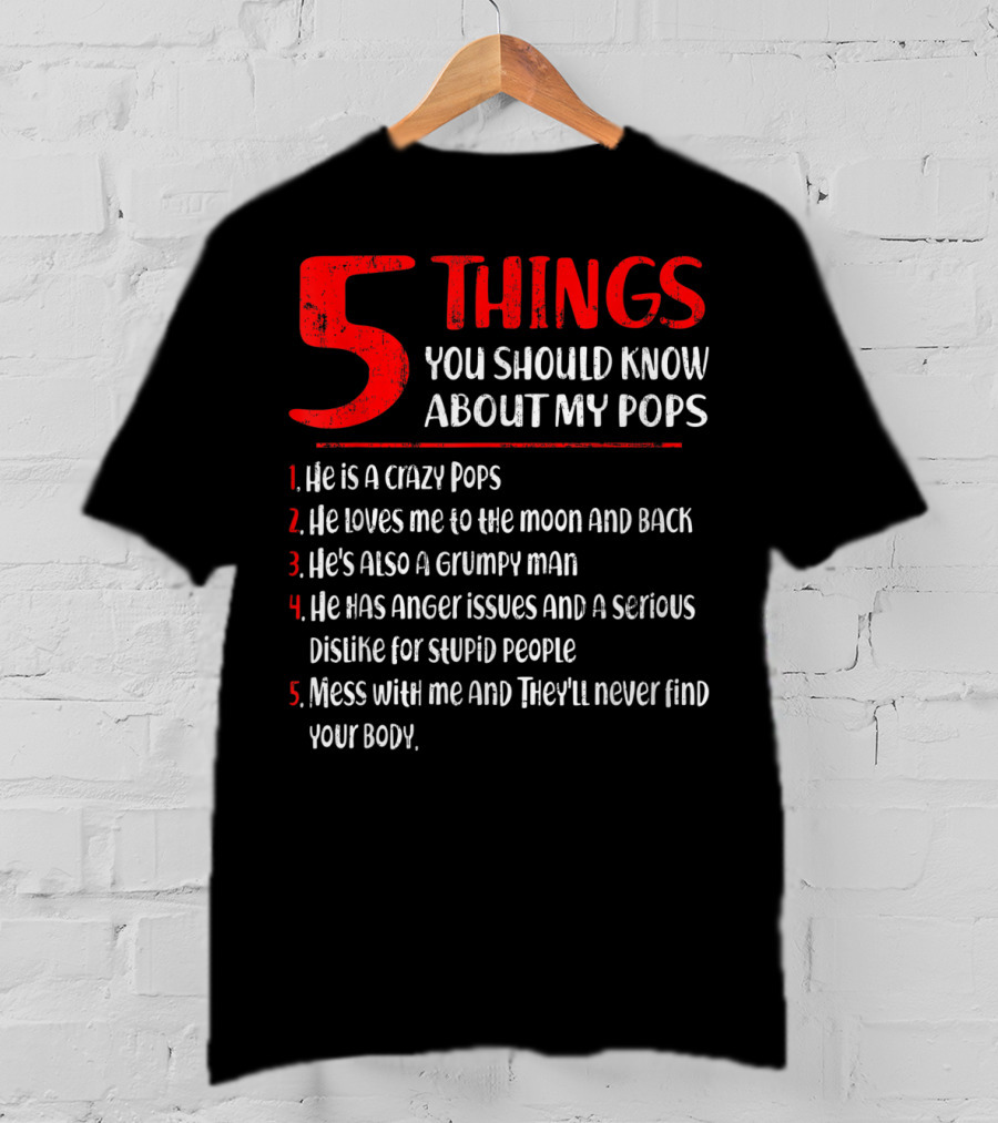 5 Things You Should Know About My Crazy Pops Loves Me To The Moon Grumpy Man Anger Issues Dislike Stupid People Mess With Me They'll Never Find Body T-Shirt