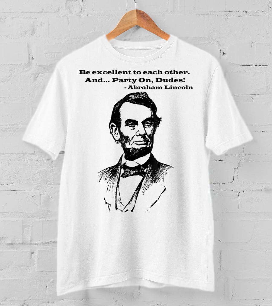 Be Excellent To Each Other And Party On Dudes Abraham Lincoln T-Shirt