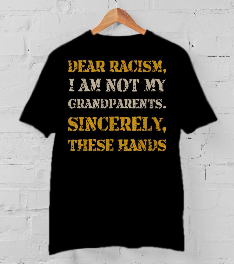Black History African American Dear Racism I Am Not My Grandparents Sincerely These Hands T-Shirt