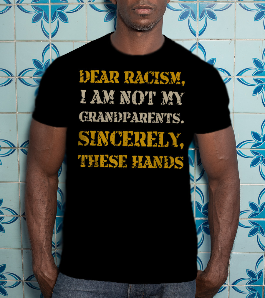 Black History African American Dear Racism I Am Not My Grandparents Sincerely These Hands T-Shirt