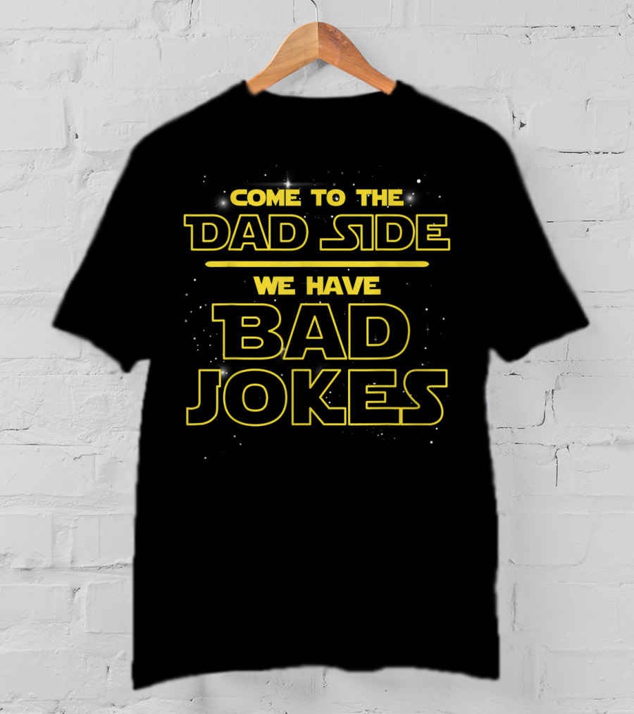 Come To The Dad Side We Have Bad Jokes T-Shirt