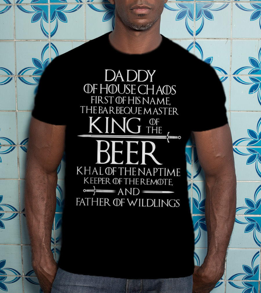 Daddy Of House Chaos First Of His Name The Barbeque Master King Of The Beer Khal Of The Naptime Keeper Of The Remote And Father Of Wildlings T-Shirt