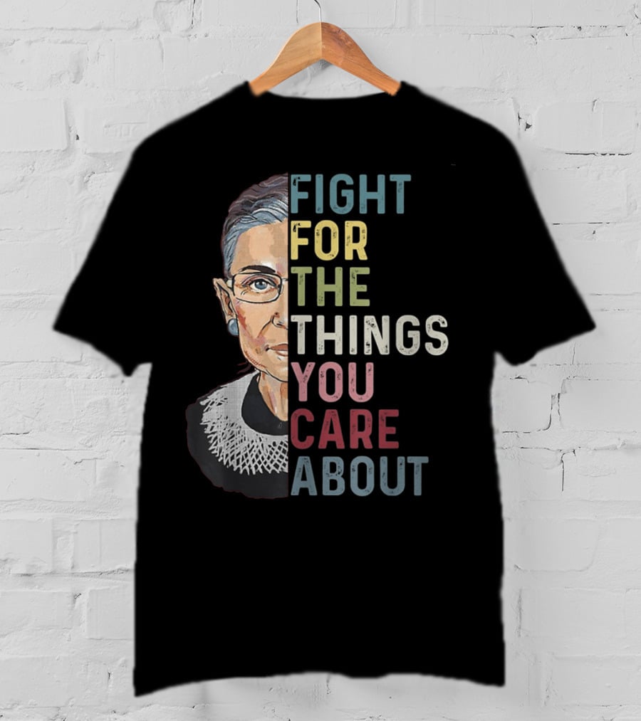 Fight For The Things You Care About RBG T-Shirt