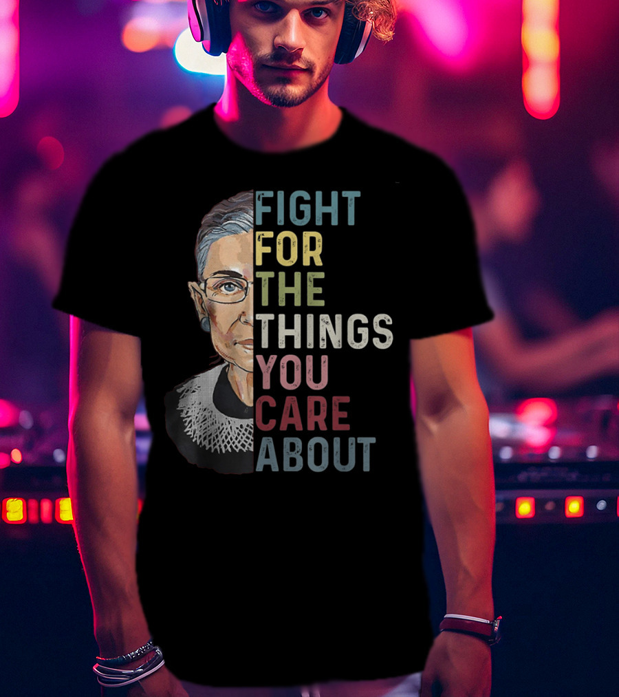 Fight For The Things You Care About RBG T-Shirt