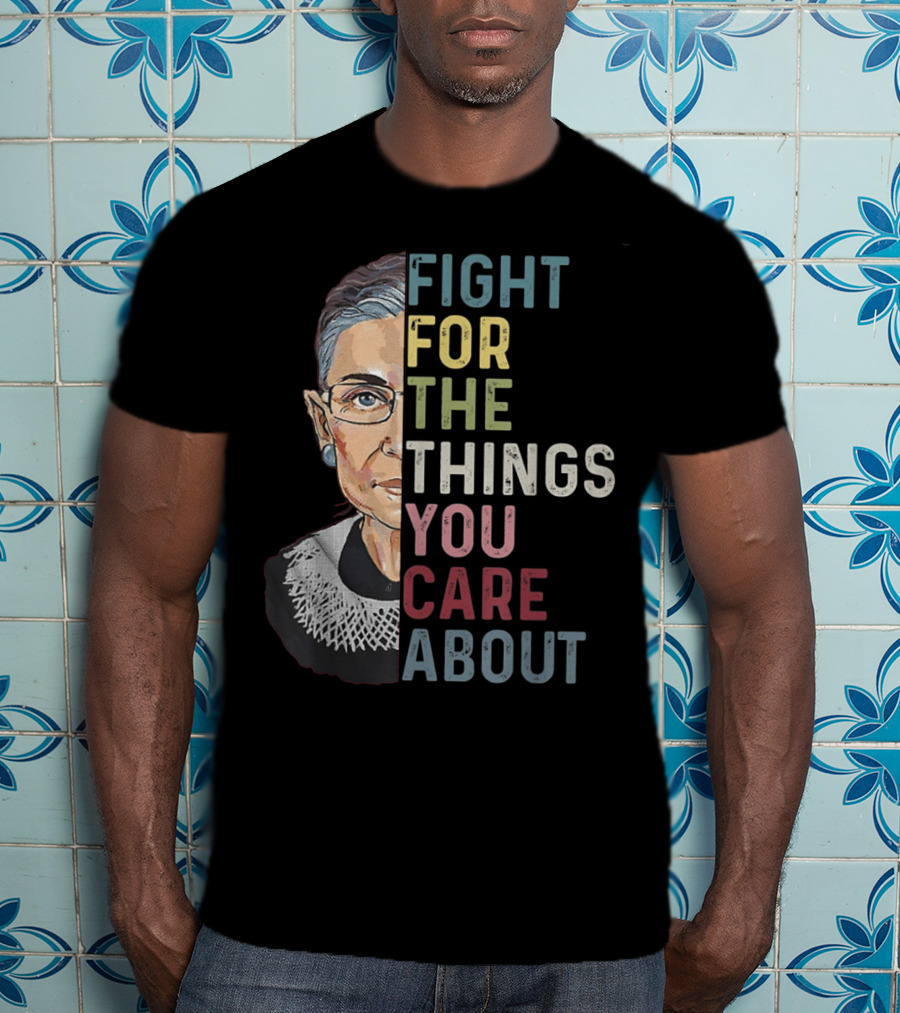 Fight For The Things You Care About RBG T-Shirt