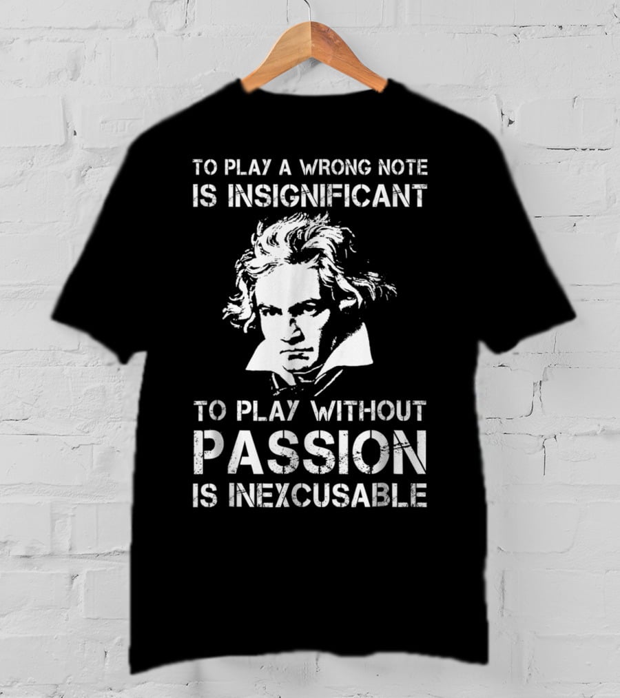 Beethoven To Play A Wrong Note Is Insignificant Passion Inexcusable T-Shirt