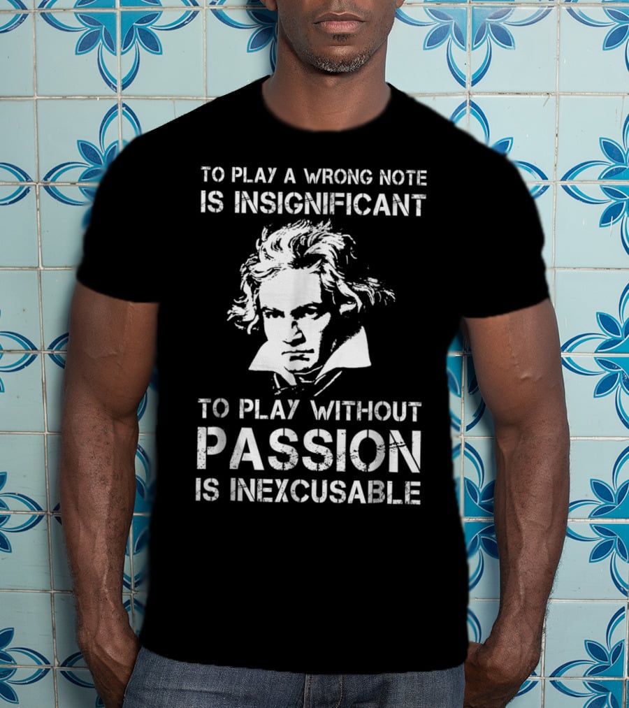 Beethoven To Play A Wrong Note Is Insignificant Passion Inexcusable T-Shirt