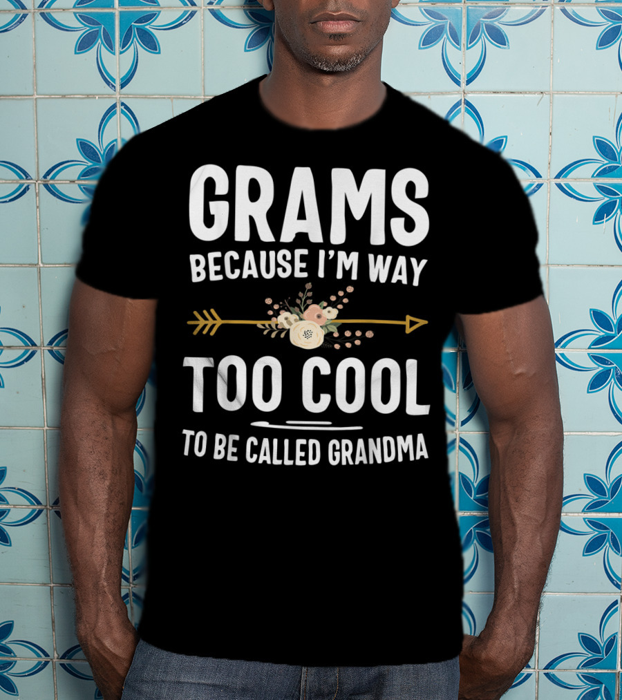 Grams Because I'm Way Too Cool To Be Called Grandma Arrow Flowers T-Shirt