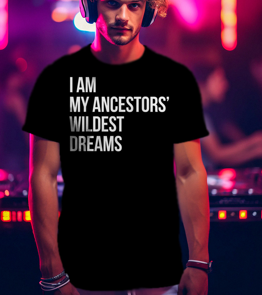 I Am My Ancestors' Wildest Dreams Bold Empowerment T-Shirt