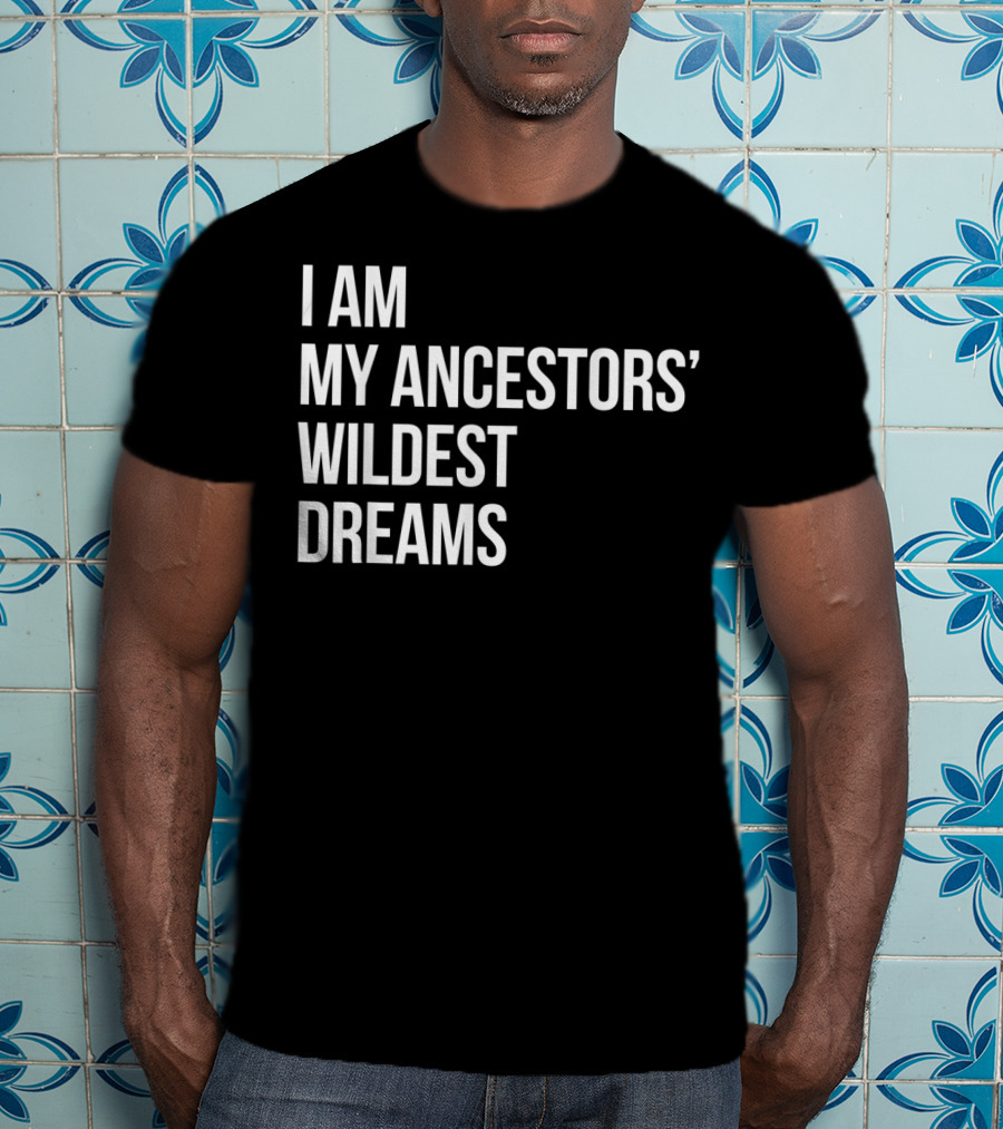 I Am My Ancestors' Wildest Dreams Bold Empowerment T-Shirt