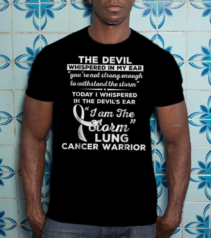 The Devil Whispered In My Ear You're Not Strong Enough To Withstand The Storm Today I Whispered In The Devil's Ear I Am The Storm Lung Cancer Warrior T-Shirt