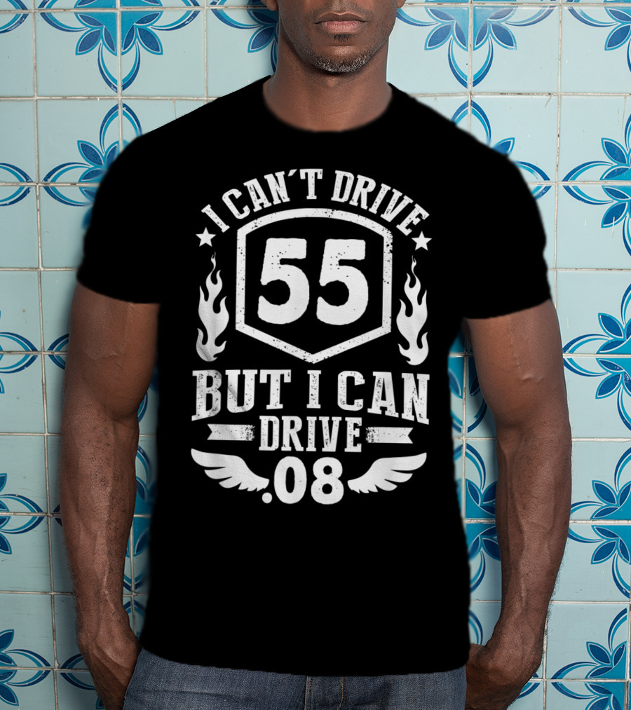 I Can't Drive 55 But I Can Drive 08 With Flames And Stars T-Shirt