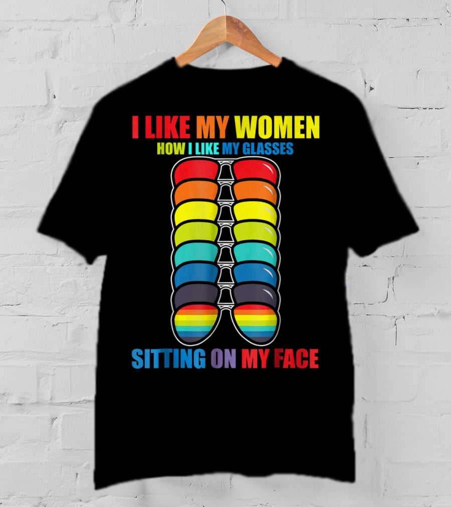 I Like My Women How I Like My Glasses Sitting On My Face Sunglasses Rainbow Colors T-Shirt