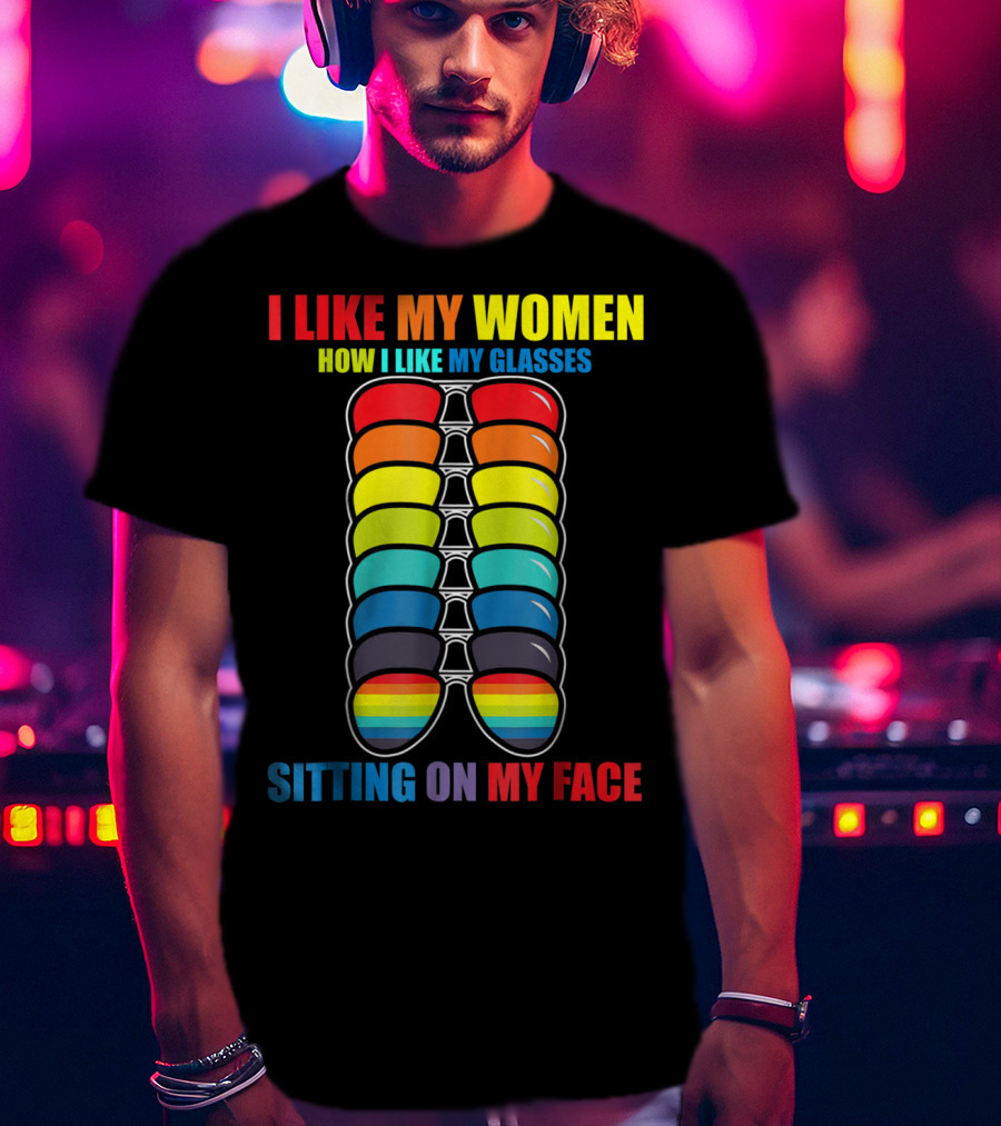 I Like My Women How I Like My Glasses Sitting On My Face Sunglasses Rainbow Colors T-Shirt