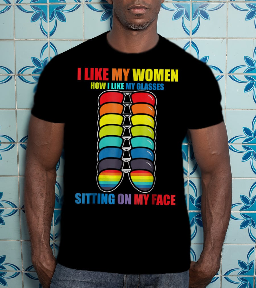 I Like My Women How I Like My Glasses Sitting On My Face Sunglasses Rainbow Colors T-Shirt