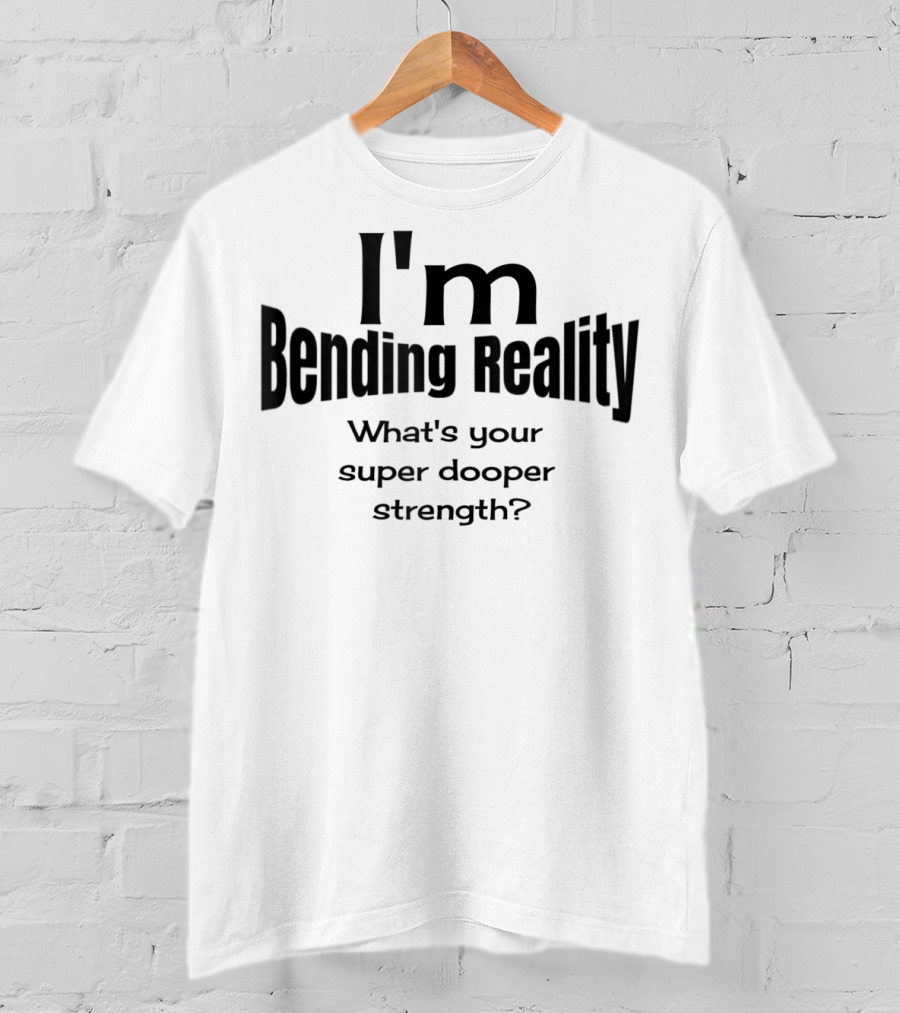I'm Bending Reality What's Your Super Dooper Strength T-Shirt