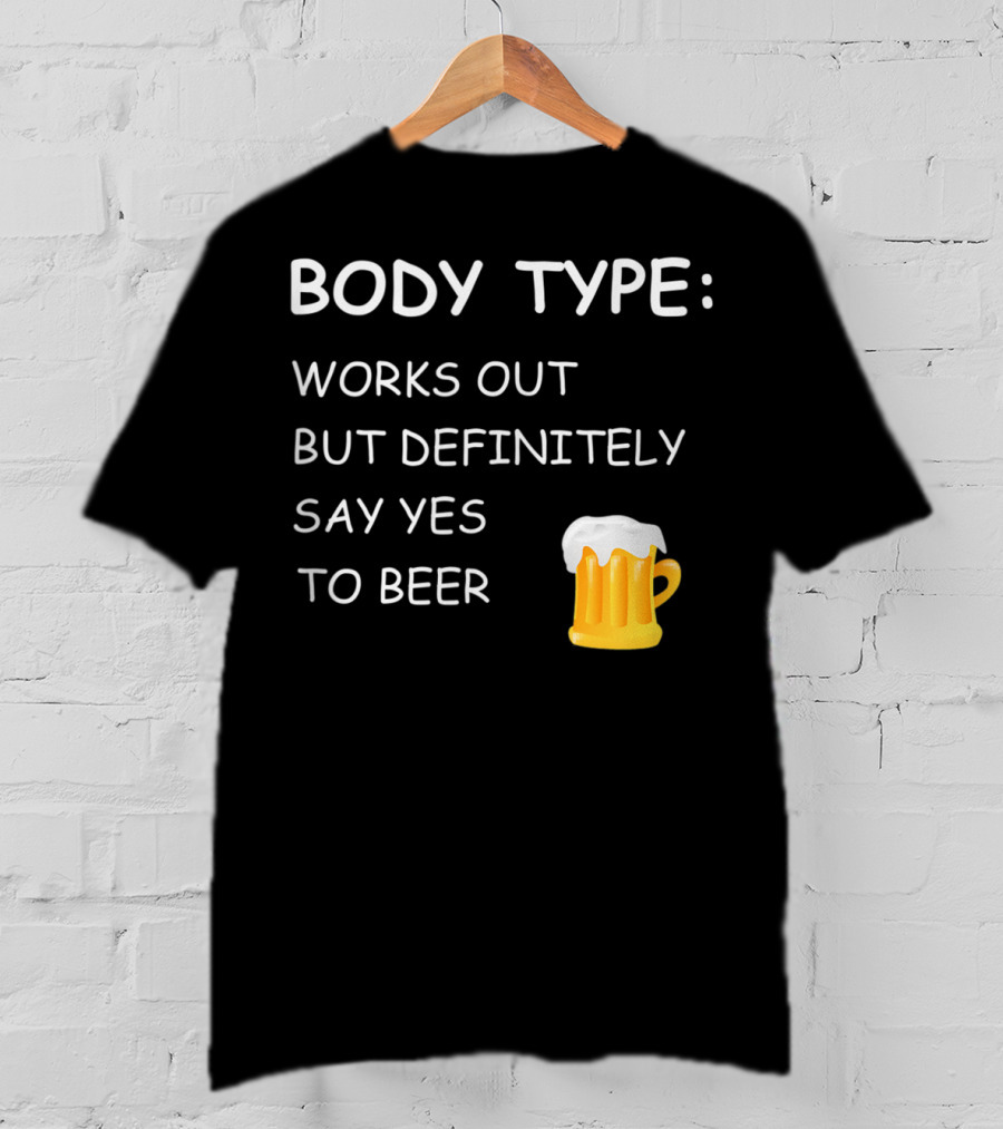 Body Type Loves Beer Works Out But Definitely Say Yes To Beer T-Shirt