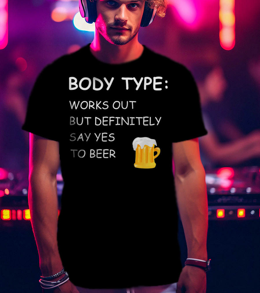 Body Type Loves Beer Works Out But Definitely Say Yes To Beer T-Shirt