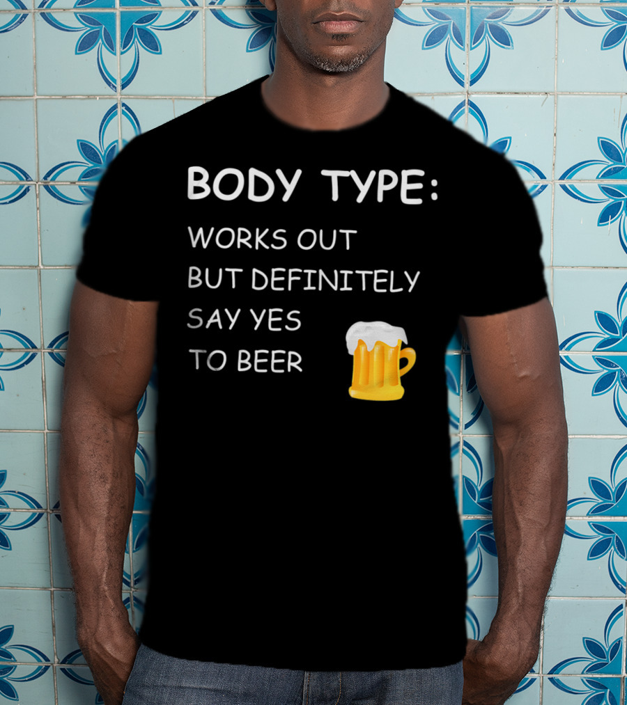 Body Type Loves Beer Works Out But Definitely Say Yes To Beer T-Shirt