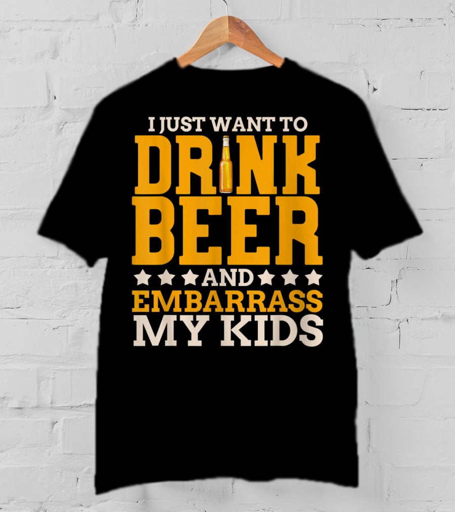 I Just Want To Drink Beer And Embarrass My Kids T-Shirt