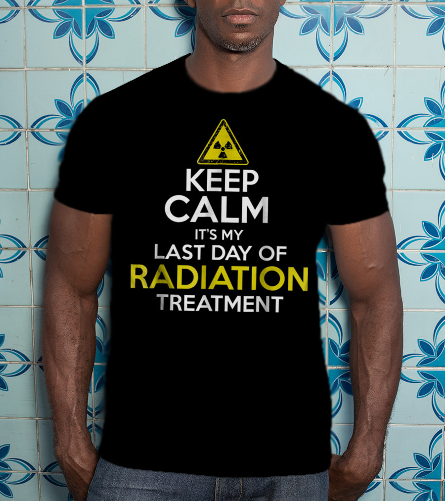 Keep Calm It's My Last Day Of Radiation Treatment With Radiation Warning T-Shirt