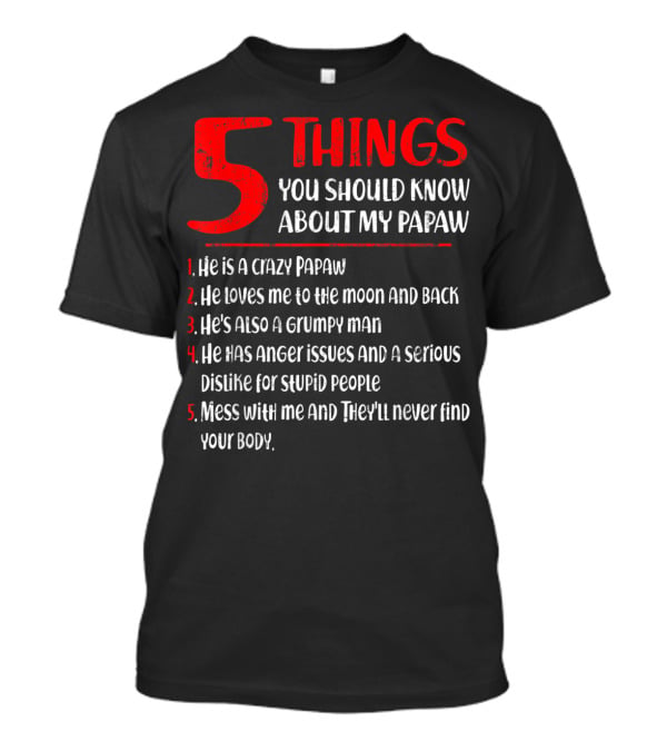 5 Things You Should Know About My Papaw: Crazy, Loves To The Moon And Back, Grumpy, Anger Issues, Mess With Me They Won't Find Your Body T-Shirt