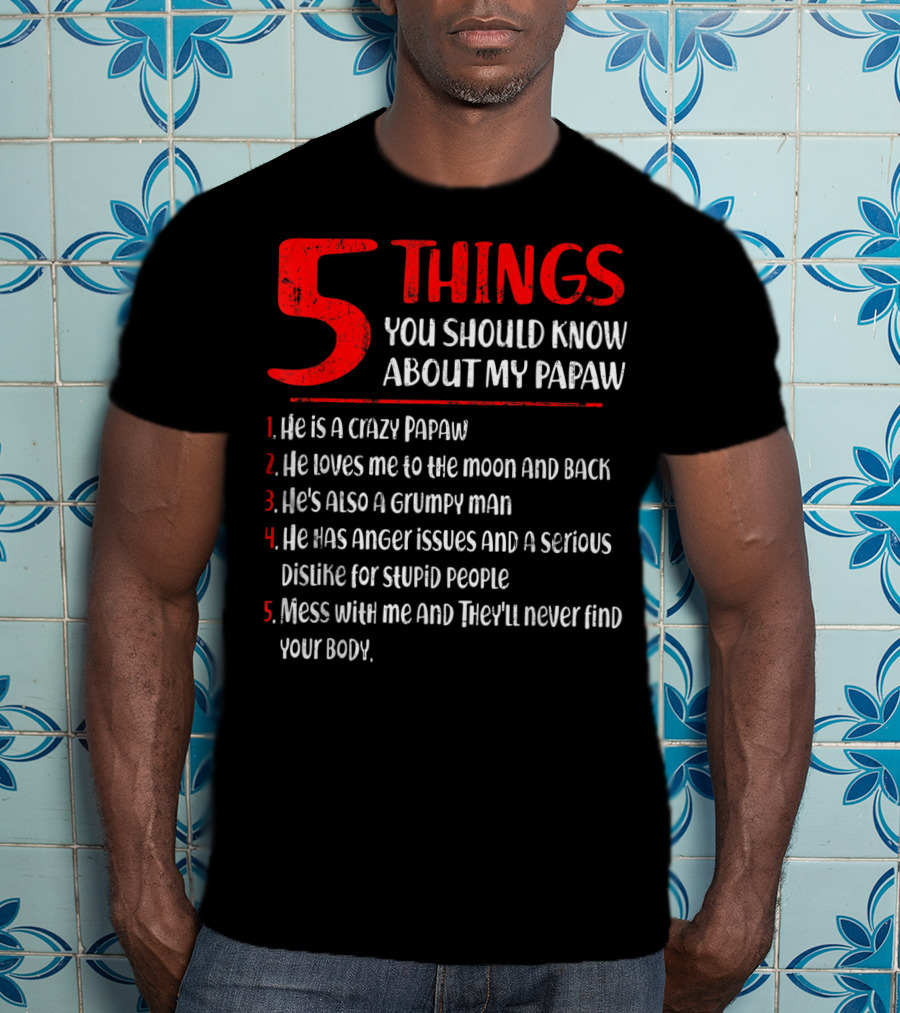 5 Things You Should Know About My Papaw: Crazy, Loves To The Moon And Back, Grumpy, Anger Issues, Mess With Me They Won't Find Your Body T-Shirt