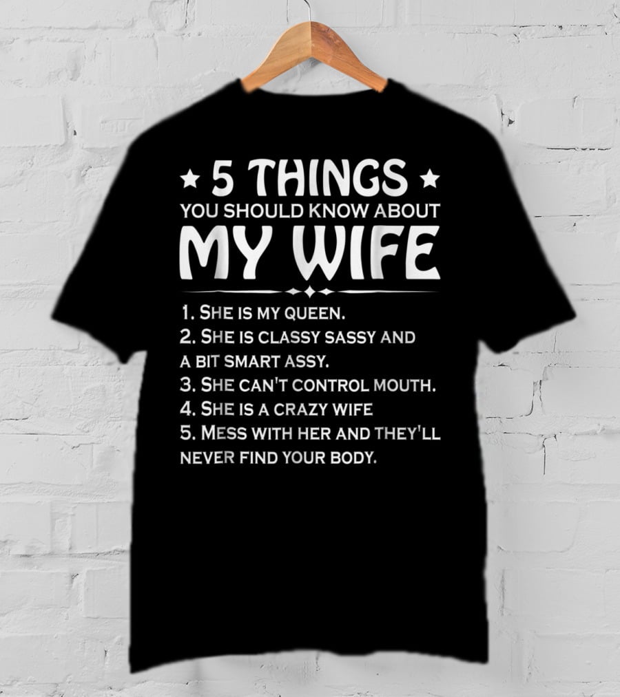 5 Things You Should Know About My Wife She Is My Queen Classy Sassy Smart Can't Control Mouth Crazy Mess With Her Never Find Body T-Shirt