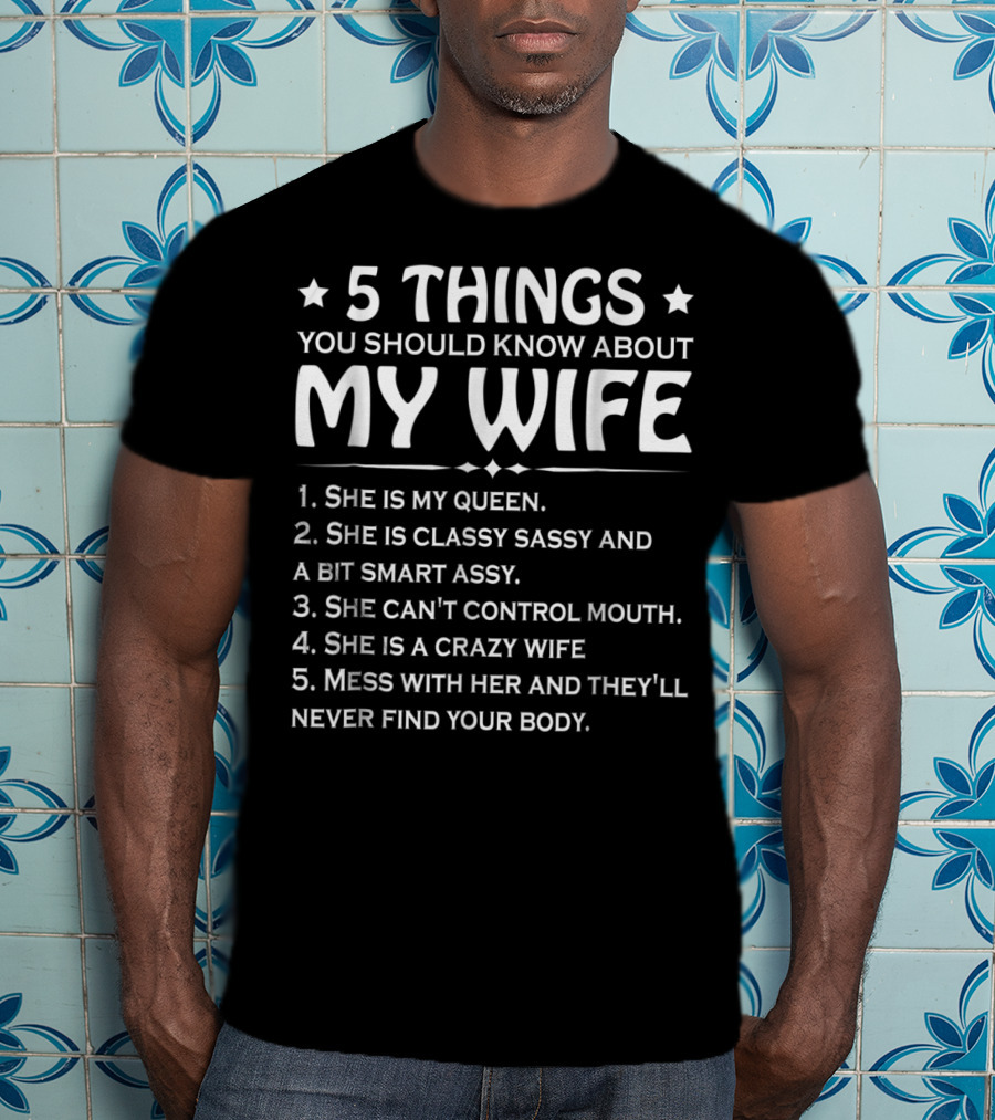 5 Things You Should Know About My Wife She Is My Queen Classy Sassy Smart Can't Control Mouth Crazy Mess With Her Never Find Body T-Shirt