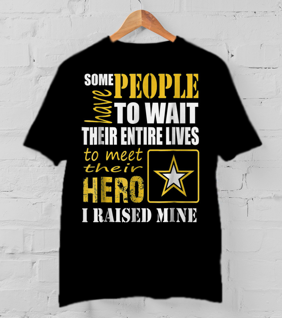 Some People Have To Wait Their Entire Lives To Meet Their Hero I Raised Mine T-Shirt