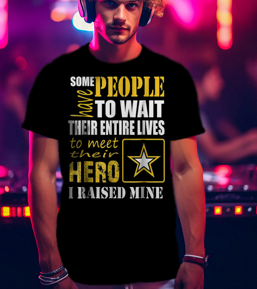 Some People Have To Wait Their Entire Lives To Meet Their Hero I Raised Mine T-Shirt