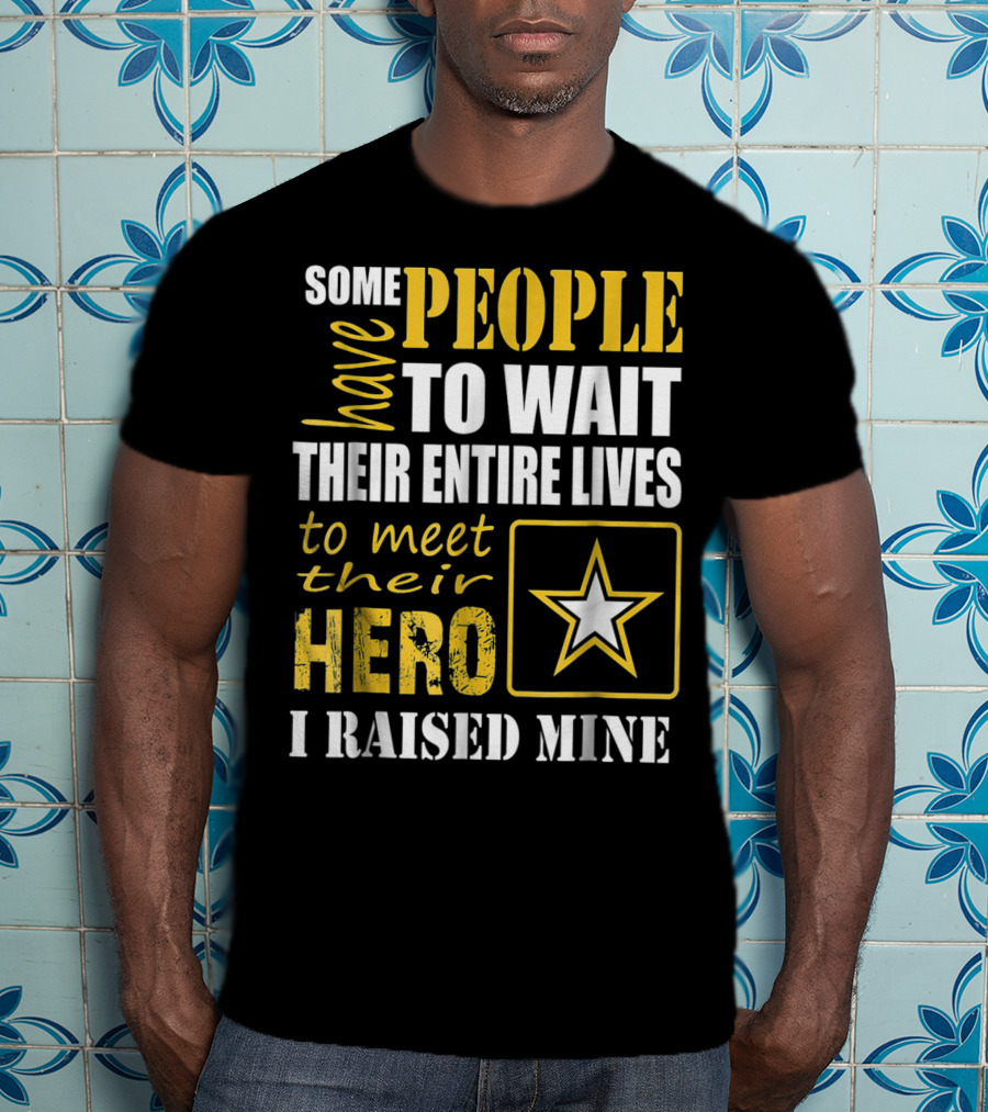 Some People Have To Wait Their Entire Lives To Meet Their Hero I Raised Mine T-Shirt