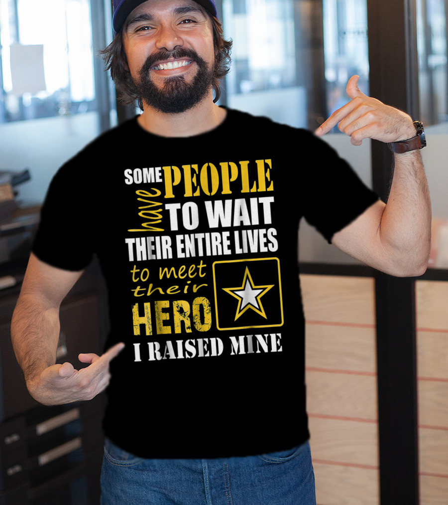 Some People Have To Wait Their Entire Lives To Meet Their Hero I Raised Mine T-Shirt