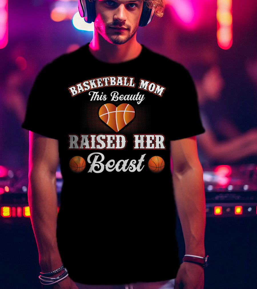 Basketball Mom This Beauty Raised Her Beast T-Shirt