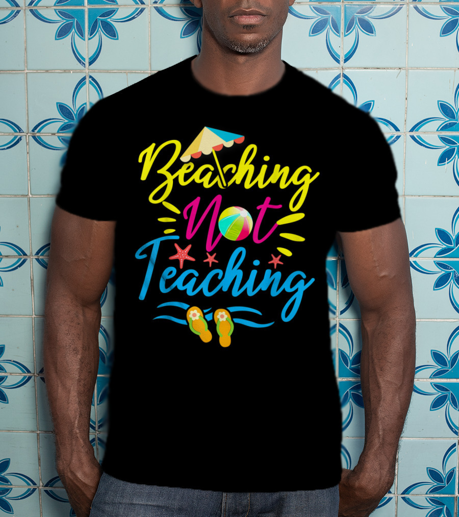 Beaching Not Teaching Funny Summer Vibes For Teachers T-Shirt